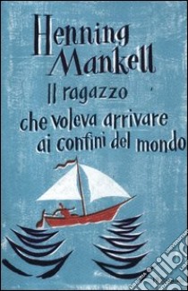 Il ragazzo che voleva arrivare ai confini del mondo libro di Mankell Henning