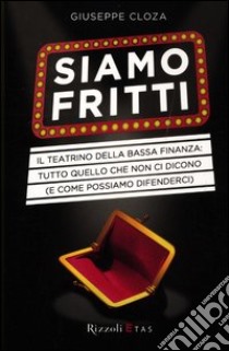 Siamo fritti. Il teatrino della bassa finanza: tutto quello che non ci dicono (e come possiamo difenderci) libro di Cloza Giuseppe