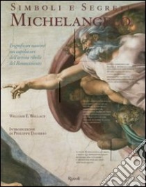 Simboli e segreti. Michelangelo. I significati nascosti nei capolavori dell'artista ribelle del Rinascimento. Ediz. illustrata libro di Wallace William E.