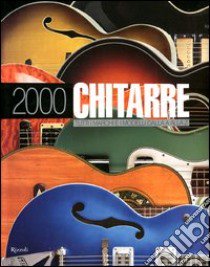 2000 chitarre. Tutti i marchi e i modelli dalla A alla Z. Ediz. illustrata libro