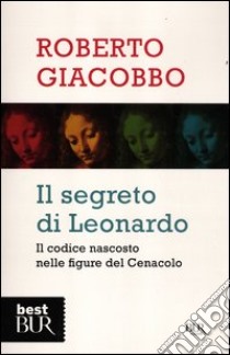 Il segreto di Leonardo. Il codice nascosto nelle figure del Cenacolo libro di Giacobbo Roberto