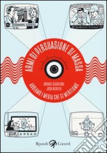 Armi di persuasione di massa. Abbiamo i media che ci meritiamo libro di Gladstone Brooke; Neufeld Josh