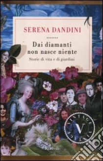 Dai diamanti non nasce niente. Storie di vita e di giardini libro di Dandini Serena