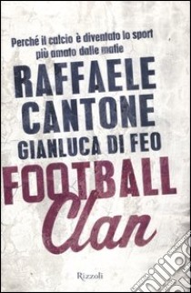 Football clan. Perché il calcio è diventato lo sport più amato dalle mafie libro di Cantone Raffaele - Di Feo Gianluca