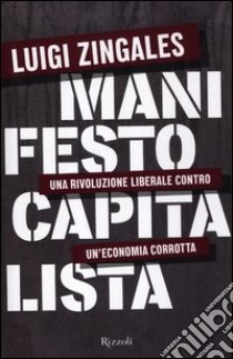 Manifesto capitalista. Una rivoluzione liberale contro un'economia corrotta libro di Zingales Luigi