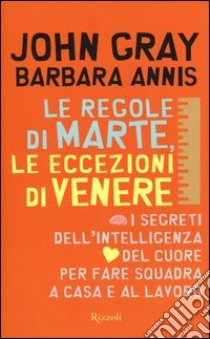 Le regole di Marte, le eccezioni di Venere. I segreti dell'intelligenza del cuore per fare squadra a casa e al lavoro libro di Gray John; Annis Barbara