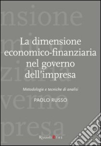 La dimensione economico-finanziaria nel governo dell'impresa. Metodologie e tecniche di analisi libro di Russo Paolo