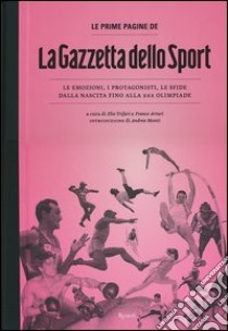 Le prime pagine de «La Gazzetta dello Sport». Le emozioni, i protagonisti, le sfide dalla nascita alla XXX Olimpiade. Ediz. illustrata libro di Arturi F. (cur.); Trifari E. (cur.)