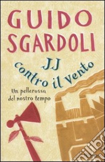 JJ contro il vento. Un pellerossa del nostro tempo libro di Sgardoli Guido