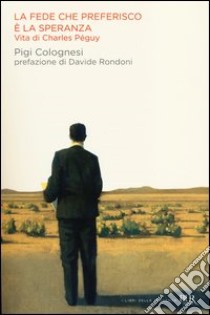 La fede che preferisco è la speranza. Vita di Charles Péguy libro di Colognesi Pigi