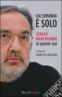 Chi comanda è solo. Sergio Marchionne in parole sue libro di Bogliari F. (cur.)