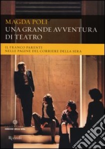 Una grande avventura di teatro. Il Franco Parenti nelle pagine del «Corriere della Sera». Ediz. illustrata libro di Poli Magda