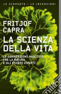 La scienza della vita. Le connessioni nascoste fra la natura e gli esseri viventi libro di Capra Fritjof