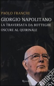 Giorgio Napolitano. La traversata da Botteghe Oscure al Quirinale libro di Franchi Paolo