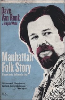 Manhattan folk story. Il racconto della mia vita libro di Van Ronk Dave; Wald Elijah