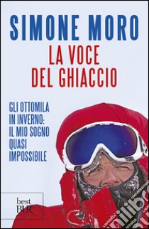 La voce del ghiaccio. Gli ottomila in inverno: il mio sogno quasi impossibile libro di Moro Simone