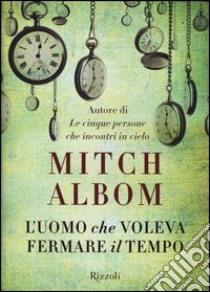 L'uomo che voleva fermare il tempo libro di Albom Mitch