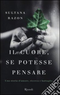 Il cuore, se potesse pensare. Una storia d'amore, ricerca e battaglie libro di Razon Veronesi Sultana