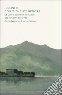 Incontri con Clemente Rebora. La poesia scoperta nei luoghi che le hanno dato vita libro di Lauretano Gianfranco