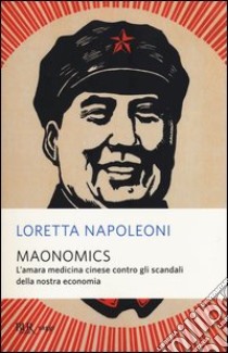 Maonomics. L'amara medicina cinese contro gli scandali della nostra economia libro di Napoleoni Loretta