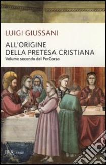 All'origine della pretesa cristiana. Volume secondo del PerCorso libro di Giussani Luigi