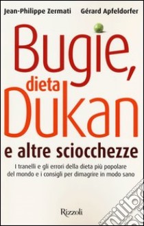 Bugie, dieta Dukan e altre sciocchezze. I tranelli e gli errori della dieta più popolare del mondo e i consigli per dimagrire in modo sano libro di Apfeldorfer Gérard; Zermati Jean-Philippe