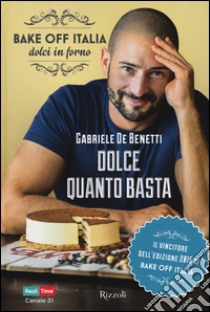 Dolce quanto basta. Bake off Italia, dolci in forno libro di De Benetti Gabriele