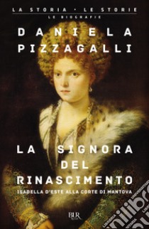 La signora del Rinascimento. Vita e splendori di Isabella d'Este alla corte di Mantova libro di Pizzagalli Daniela