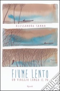 Fiume lento. Un viaggio lungo il Po. Ediz. illustrata libro di Sanna Alessandro