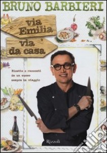 Via Emilia via da casa. Ricette e racconti di un cuoco sempre in viaggio libro di Barbieri Bruno