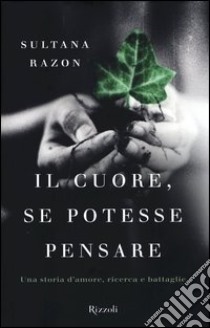 Il cuore, se potesse pensare. Una storia d'amore, ricerca e battaglie libro di Razon Sultana