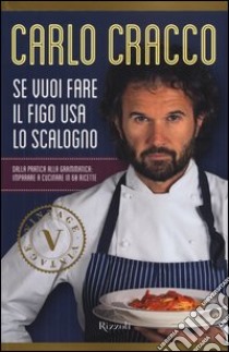 Se vuoi fare il figo usa lo scalogno. Dalla pratica alla grammatica: imparare a cucinare in 60 ricette libro di Cracco Carlo