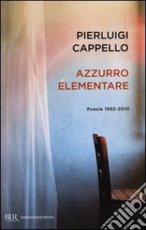 Azzurro elementare. Poesie 1992-2010, Pierluigi Cappello