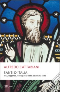 Santi d'Italia. Vita, leggende, iconografia, feste, patronati, culto libro di Cattabiani Alfredo