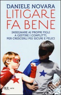 Litigare fa bene. Insegnare ai propri figli a gestire i conflitti, per crescerli più sicuri e felici libro di Novara Daniele