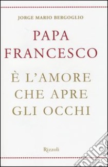 È l'amore che apre gli occhi libro di Francesco (Jorge Mario Bergoglio)