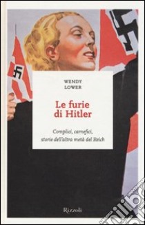 Le furie di Hitler. Complici, carnefici, storie dell'altra metà del Reich libro di Lower Wendy