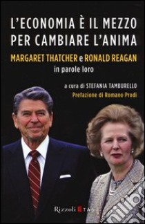 L'economia è il mezzo per cambiare l'anima. Margaret Thatcher e Ronald Reagan in parole loro libro di Tamburello S. (cur.)