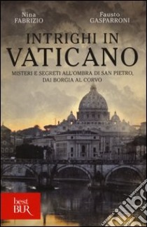 Intrighi in Vaticano. Misteri e segreti all'ombra di San Pietro, dai Borgia al Corvo libro di Fabrizio Nina; Gasparroni Fausto