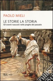 Le storie, la storia. Gli eventi nascosti nelle pieghe del passato libro di Mieli Paolo