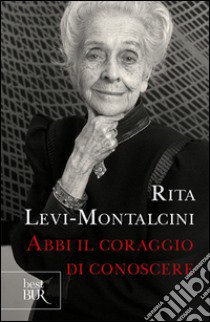 Abbi il coraggio di conoscere libro di Levi-Montalcini Rita