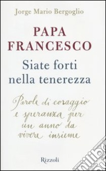 Siate forti nella tenerezza. Parole di coraggio e speranza per un anno da vivere insieme libro di Francesco (Jorge Mario Bergoglio)