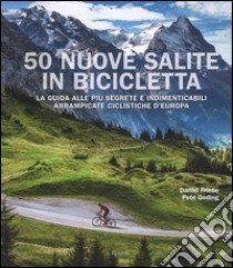 50 nuove salite in bicicletta. La guida alle più segrete e indimenticabili arrampicate ciclistiche d'Europa. Ediz. illustrata libro di Friebe Daniel; Goding Pete