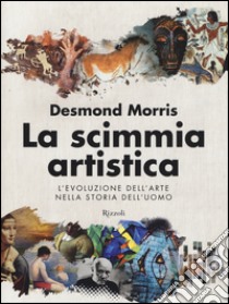 La scimmia artistica. L'evoluzione dell'arte nella storia dell'uomo. Ediz. illustrata libro di Morris Desmond