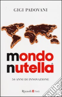 Mondo Nutella. 50 anni di innovazione libro di Padovani Gigi