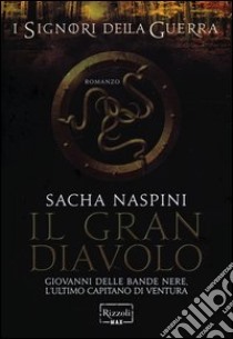 Il Gran Diavolo. Giovanni dalle Bande Nere. L'ultimo capitano di ventura. I signori della guerra libro di Naspini Sacha