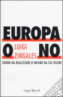 Europa o no. Sogno da realizzare o incubo da cui uscire libro di Zingales Luigi