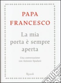 La mia porta è sempre aperta. Una conversazione con Antonio Spadaro libro di Francesco (Jorge Mario Bergoglio); Spadaro Antonio