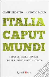 Italia caput mundi. I segreti delle imprese che per «fare» usano la testa libro di Cito Giampiero; Paolo Antonio