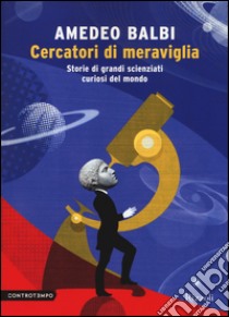 Cercatori di meraviglia. Storie di grandi scienziati curiosi del mondo libro di Balbi Amedeo